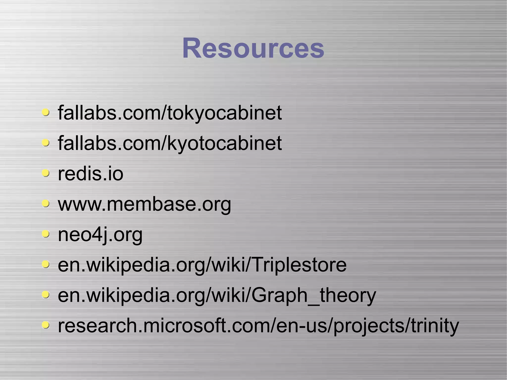 Resources fallabs.com/tokyocabinet fallabs.com/kyotocabinet redis.io www.membase.org neo4j.org en.wikipedia.org/wiki/Triplestore en.wikipedia.org/wiki/Graph_theory research.microsoft.com/en-us/projects/trinity 
