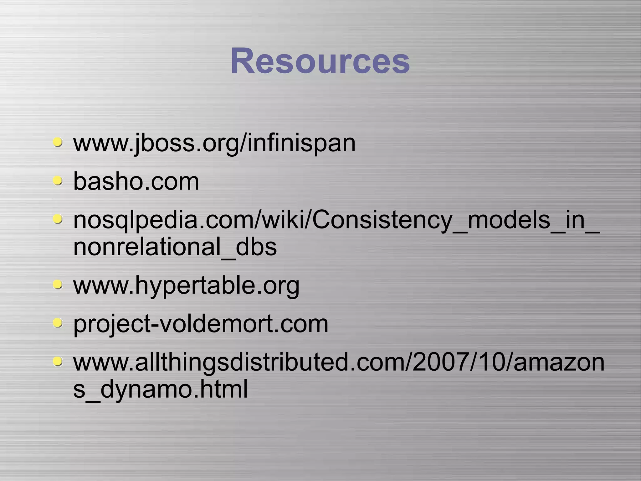 Resources www.jboss.org/infinispan basho.com nosqlpedia.com/wiki/Consistency_models_in_nonrelational_dbs www.hypertable.org project-voldemort.com www.allthingsdistributed.com/2007/10/amazons_dynamo.html 