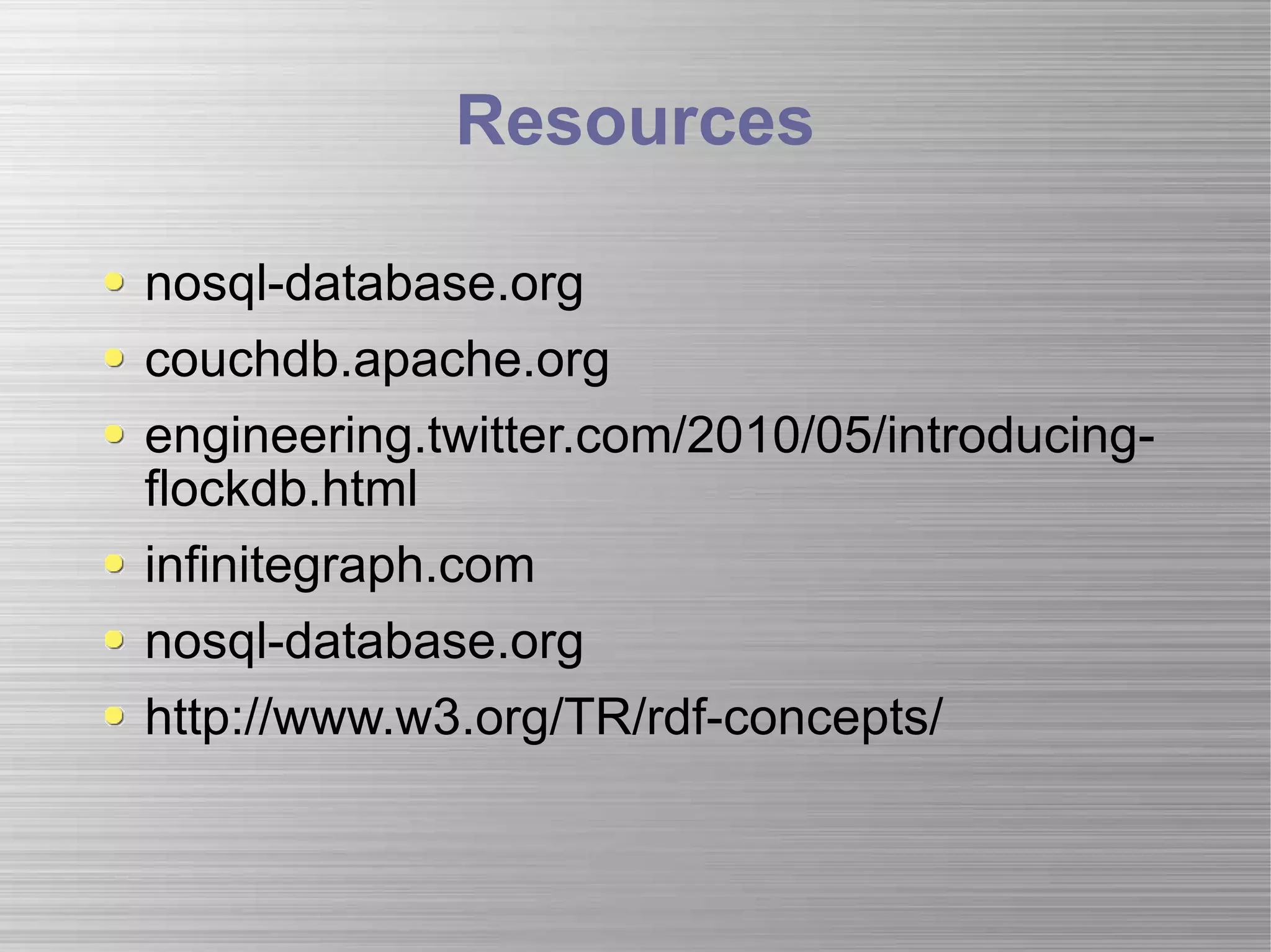 Resources nosql-database.org couchdb.apache.org engineering.twitter.com/2010/05/introducing-flockdb.html infinitegraph.com nosql-database.org http://www.w3.org/TR/rdf-concepts/ 