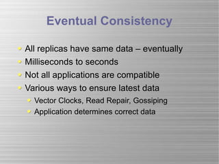 Eventual Consistency All replicas have same data – eventually Milliseconds to seconds Not all applications are compatible Various ways to ensure latest data Vector Clocks, Read Repair, Gossiping Application determines correct data 