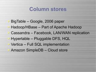 Column stores BigTable – Google, 2006 paper Hadoop/HBase – Part of Apache Hadoop Cassandra – Facebook, LAN/WAN replication Hypertable – Pluggable DFS, HQL  Vertica – Full SQL implementation Amazon SimpleDB – Cloud store 