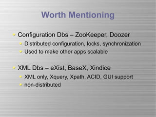 Worth Mentioning Configuration Dbs – ZooKeeper, Doozer Distributed configuration, locks, synchronization Used to make other apps scalable XML Dbs – eXist, BaseX, Xindice XML only, Xquery, Xpath, ACID, GUI support non-distributed 