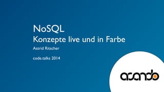 NoSQL 
Konzepte live und in Farbe 
Astrid Ritscher 
! 
code.talks 2014 
! 
! 
 
