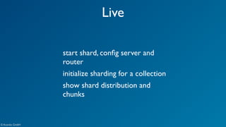 © Acando GmbH 
Live 
start shard, config server and 
router 
initialize sharding for a collection 
show shard distribution and 
chunks 
 
