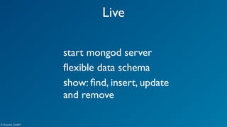 Live 
© Acando GmbH 
start mongod server 
flexible data schema 
show: find, insert, update 
and remove 
 