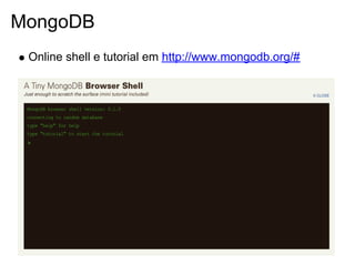MongoDB
 Online shell e tutorial em http://www.mongodb.org/#
 