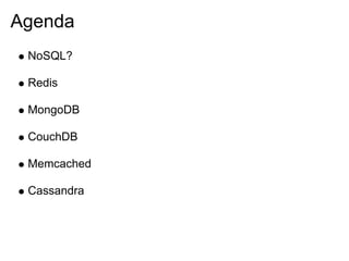 Agenda
 NoSQL?

 Redis

 MongoDB

 CouchDB

 Memcached

 Cassandra
 
