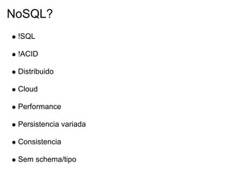 NoSQL?
 !SQL

 !ACID

 Distribuido

 Cloud

 Performance

 Persistencia variada

 Consistencia

 Sem schema/tipo
 