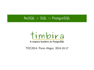 NoSQL + SQL = PostgreSQL 
timbira A empresa brasileira de PostgreSQL 
TDC2014, Porto Alegre, 2014-10-17 
 