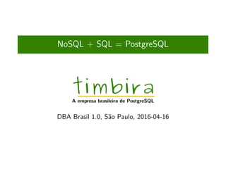 NoSQL + SQL = PostgreSQL
timbira
A empresa brasileira de PostgreSQL
DBA Brasil 1.0, São Paulo, 2016-04-16
 