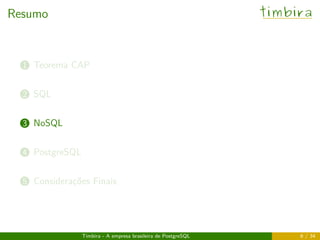 Resumo timbira
..1 Teorema CAP
..2 SQL
..3 NoSQL
..4 PostgreSQL
..5 Considerações Finais
Timbira - A empresa brasileira de PostgreSQL 6 / 34
 