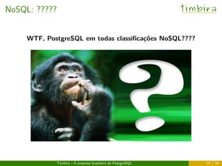 NoSQL: ????? timbira
WTF, PostgreSQL em todas classiﬁcações NoSQL????
Timbira - A empresa brasileira de PostgreSQL 10 / 34
 