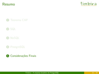 Resumo timbira
..1 Teorema CAP
..2 SQL
..3 NoSQL
..4 PostgreSQL
..5 Considerações Finais
Timbira - A empresa brasileira de PostgreSQL 32 / 34
 