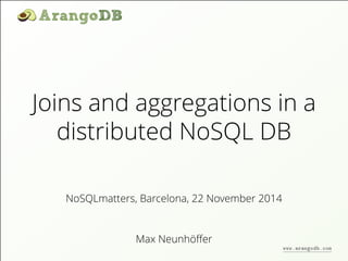 Joins and aggregations in a 
distributed NoSQL DB 
NoSQLmatters, Barcelona, 22 November 2014 
Max Neunhöffer 
www.arangodb.com 
 