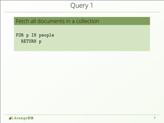 Query 1 
Fetch all documents in a collection 
FOR p IN people 
RETURN p 
3 
 