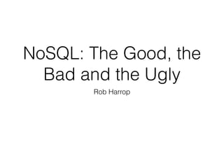 NoSQL: The Good, the
Bad and the Ugly
Rob Harrop
 