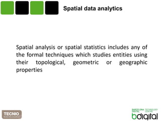 Spatialdata analytics 
Spatialanalysisorspatialstatisticsincludesanyoftheformaltechniqueswhichstudiesentitiesusingtheirtopological,geometricorgeographicproperties  