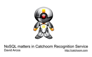 NoSQL matters in Catchoom Recognition Service
David Arcos                     http://catchoom.com
                                   catchoom.com | @catchoom
 