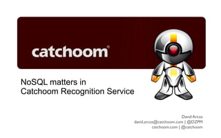 NoSQL matters in
Catchoom Recognition Service

                                                    David Arcos
                           david.arcos@catchoom.com | @DZPM
                                     catchoom.com | @catchoom
                                            catchoom.com | @catchoom
 
