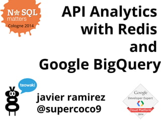 javier ramirez
@supercoco9
API Analytics
with Redis
and
Google BigQuery
Cologne 2014
 