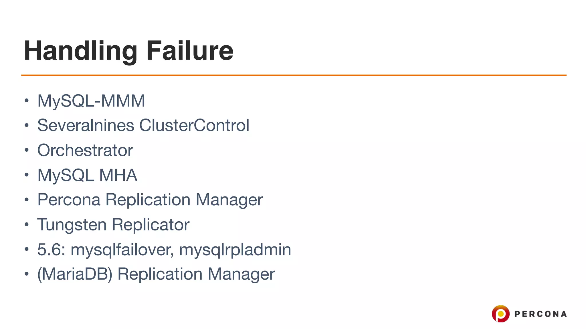 Handling Failure
• MySQL-MMM

• Severalnines ClusterControl

• Orchestrator

• MySQL MHA

• Percona Replication Manager

• Tungsten Replicator

• 5.6: mysqlfailover, mysqlrpladmin

• (MariaDB) Replication Manager
 