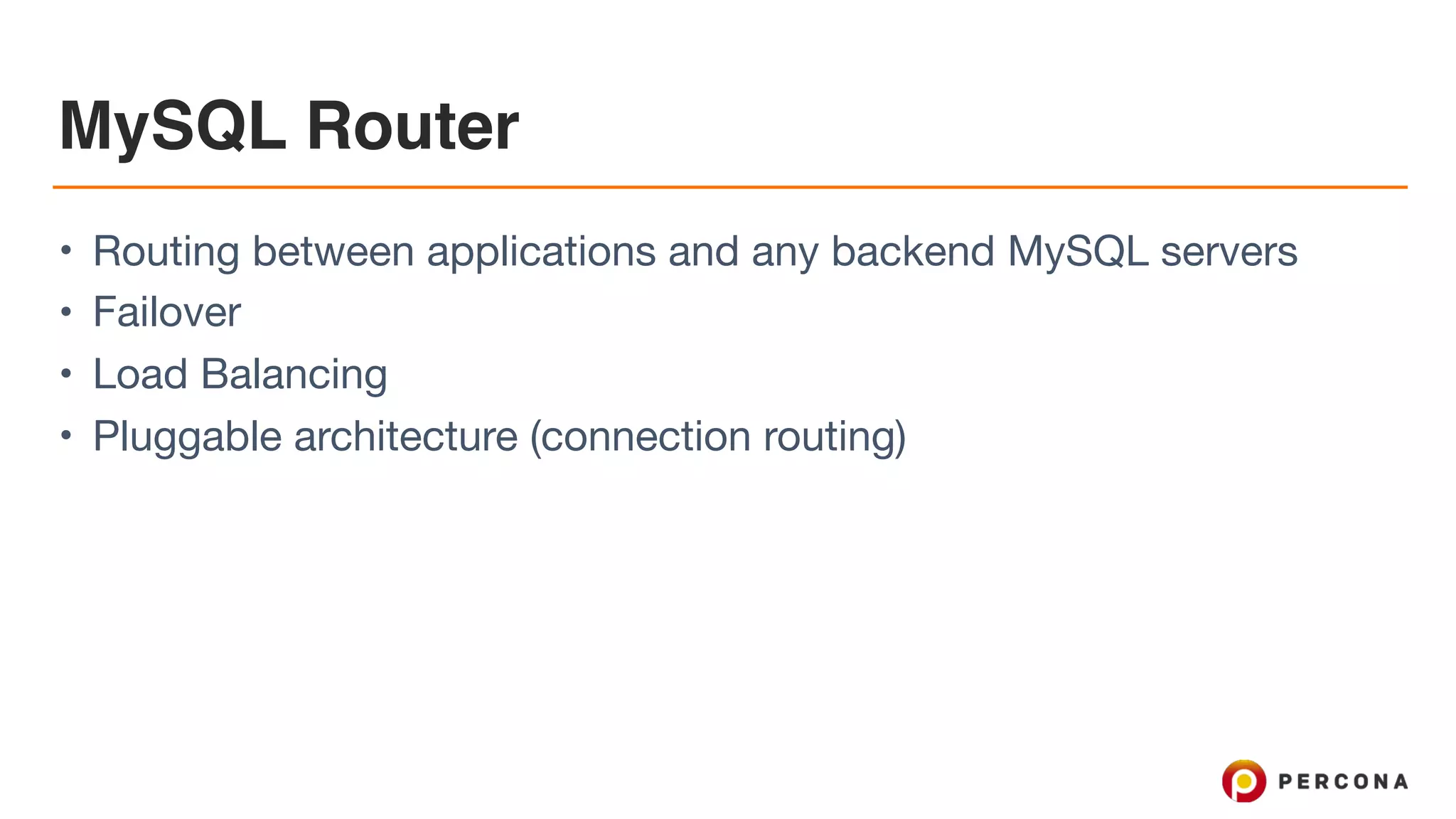 MySQL Router
• Routing between applications and any backend MySQL servers

• Failover

• Load Balancing

• Pluggable architecture (connection routing)
 
