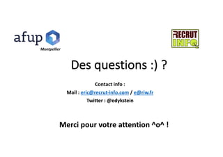 Des	questions	:)	?
Contact	info	:
Mail	:	eric@recrut-info.com /	e@riw.fr
Twitter	:	@edykstein
Merci	pour	votre	attention	^o^	!
Montpellier
 