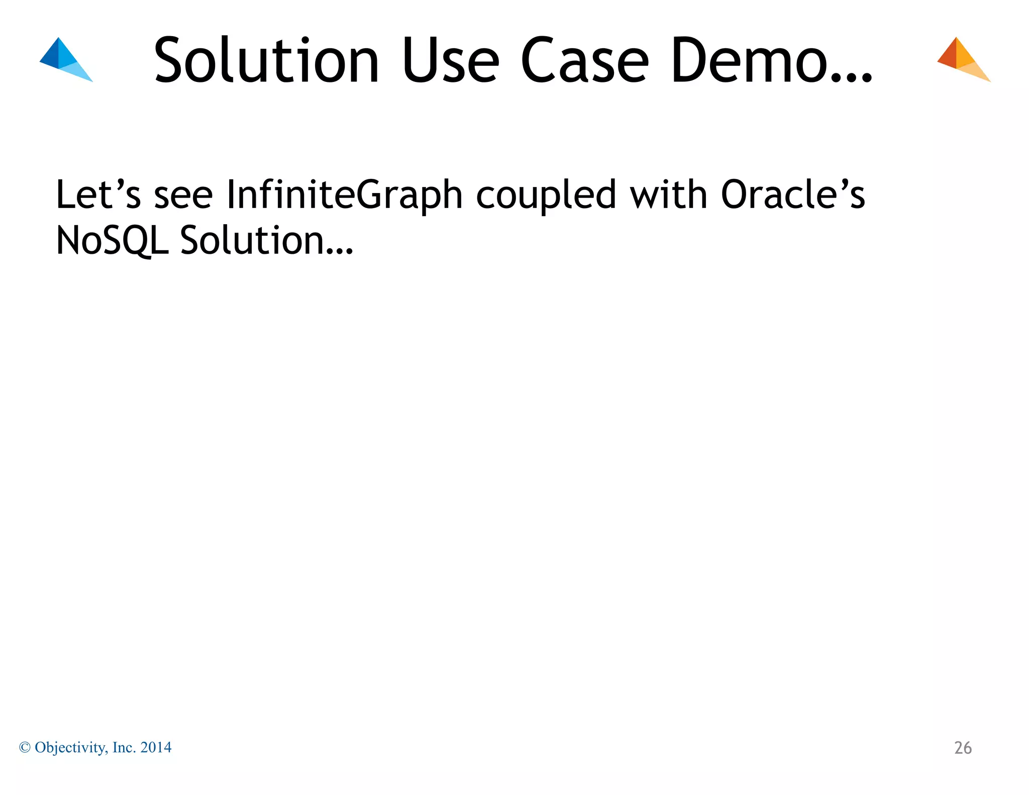 Solution Use Case Demo…
Let’s see InfiniteGraph coupled with Oracle’s
NoSQL Solution…

© Objectivity, Inc. 2014

!26

 