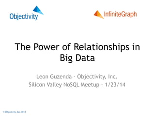 The Database

The Power of Relationships in
Big Data
Leon Guzenda - Objectivity, Inc.
Silicon Valley NoSQL Meetup - 1/23/14

© Objectivity, Inc. 2014

 