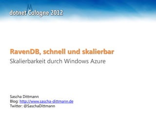 RavenDB, schnell und skalierbar
Skalierbarkeit durch Windows Azure




Sascha Dittmann
Blog: http://www.sascha-dittmann.de
Twitter: @SaschaDittmann
 