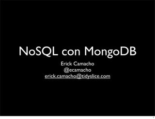 NoSQL con MongoDB
           Erick Camacho
            @ecamacho
   erick.camacho@tidyslice.com




                                 1
 