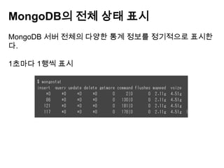 MongoDB의 전체 상태 표시
MongoDB 서버 전체의 다양한 통계 정보를 정기적으로 표시한
다.
1초마다 1행씩 표시

 