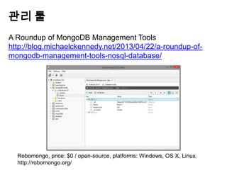 관리 툴
A Roundup of MongoDB Management Tools
http://blog.michaelckennedy.net/2013/04/22/a-roundup-ofmongodb-management-tools-nosql-database/

Robomongo, price: $0 / open-source, platforms: Windows, OS X, Linux
http://robomongo.org/

 