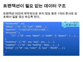 트랜잭션이 필요 없는 데이터 구조
트랜잭션 처리에 취약하므로 유저 정보 등은 1개의 문서로 보
호해서 일괄 갱신 하도록 한다.

 