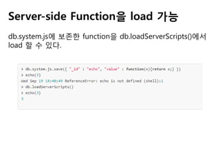Server-side Function을 load 가능
db.system.js에 보존한 function을 db.loadServerScripts()에서
load 할 수 있다.

 