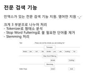 전문 검색 기능
인덱스가 있는 전문 검색 기능 지원. 영어만 지원 -_크게 3 부분으로 나누어 처리
- Tokenizer로 형태소 분석
- Stop Word Fultering로 불 필요한 단어를 제거
- Stemming 처리

 