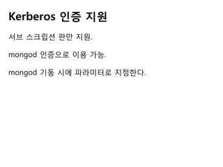 Kerberos 인증 지원
서브 스크립션 판만 지원.
mongod 인증으로 이용 가능.
mongod 기동 시에 파라미터로 지정한다.

 