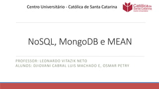 NoSQL, MongoDB e MEAN
PROFESSOR: LEONARDO VITAZIK NETO
ALUNOS: DJIOVANI CABRAL LUIS MACHADO E, OSMAR PETRY
Centro Universitário - Católica de Santa Catarina
 