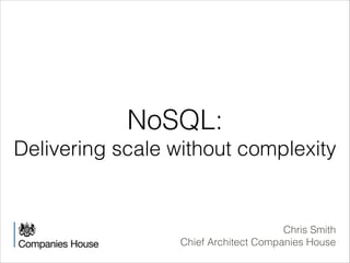 NoSQL: 
Delivering scale without complexity 
Chris Smith 
Chief Architect Companies House 
 