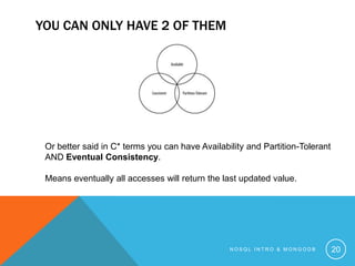 YOU CAN ONLY HAVE 2 OF THEM

Or better said in C* terms you can have Availability and Partition-Tolerant
AND Eventual Consistency.
Means eventually all accesses will return the last updated value.

NOSQL INTRO & MONGODB

20

 