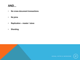AND…
•

No cross document transactions

•

No joins

•

Replication – master / slave

•

Sharding

NOSQL INTRO & MONGODB

27

 