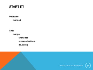 START IT!
Database
mongod

Shell
mongo
show dbs

show collections
db.stats()

NOSQL INTRO & MONGODB

34

 