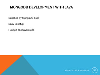 MONGODB DEVELOPMENT WITH JAVA
Supplied by MongoDB Itself
Easy to setup
Housed on maven repo

NOSQL INTRO & MONGODB

50

 