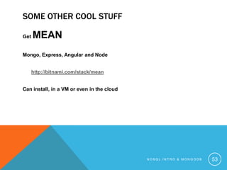 SOME OTHER COOL STUFF
Get

MEAN

Mongo, Express, Angular and Node
http://bitnami.com/stack/mean
Can install, in a VM or even in the cloud

NOSQL INTRO & MONGODB

53

 