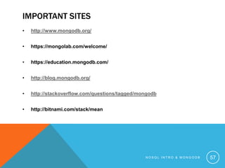 IMPORTANT SITES
•

http://www.mongodb.org/

•

https://mongolab.com/welcome/

•

https://education.mongodb.com/

•

http://blog.mongodb.org/

•

http://stackoverflow.com/questions/tagged/mongodb

•

http://bitnami.com/stack/mean

NOSQL INTRO & MONGODB

57

 