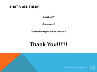 THAT’S ALL FOLKS
Questions?
Comments?
What other topics are of interest?

Thank You!!!!!!

NOSQL INTRO & MONGODB

58

 