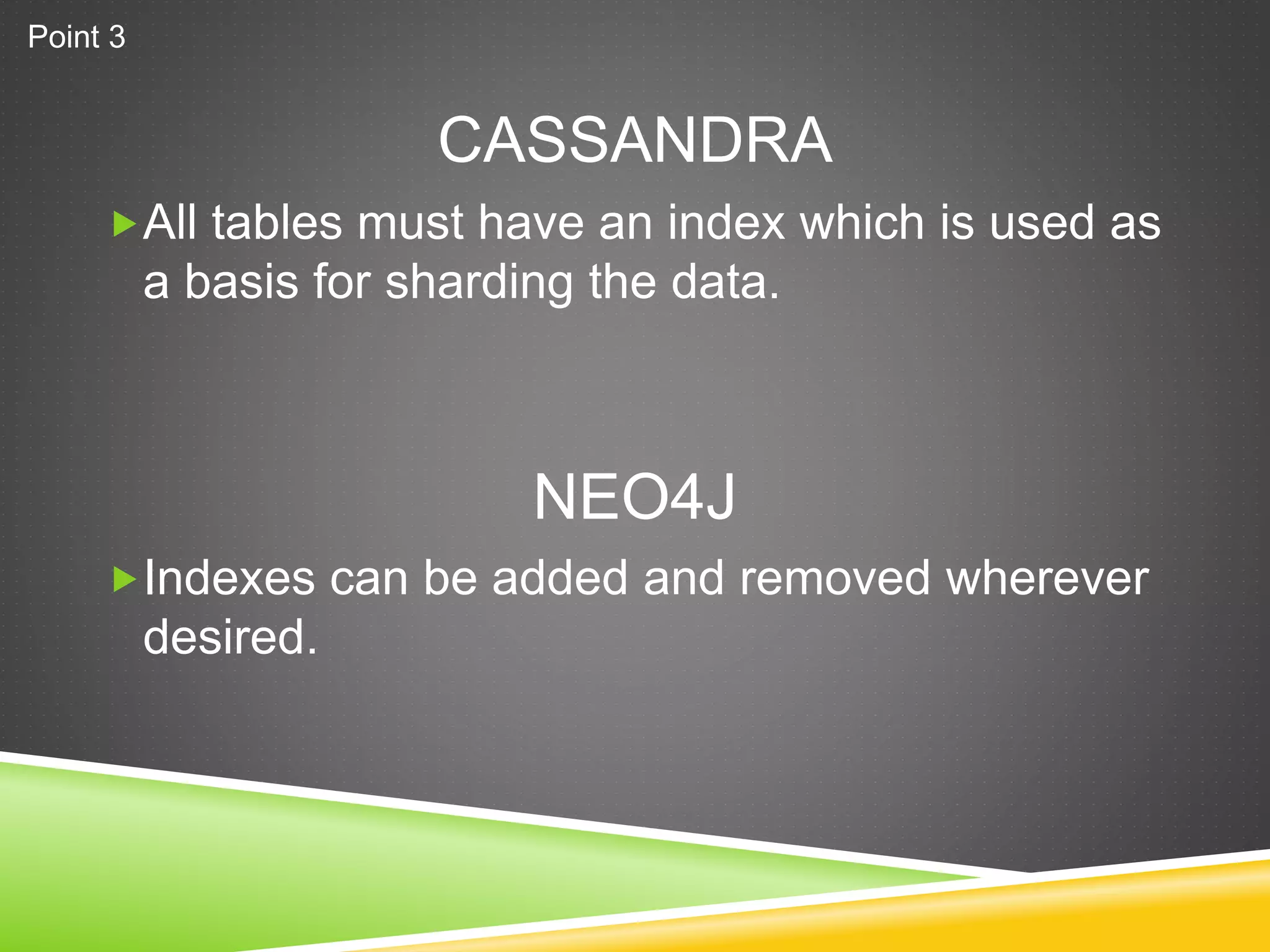 CASSANDRA
All tables must have an index which is used as
a basis for sharding the data.
Indexes can be added and removed wherever
desired.
NEO4J
Point 3
 