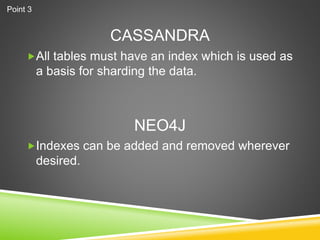 CASSANDRA
All tables must have an index which is used as
a basis for sharding the data.
Indexes can be added and removed wherever
desired.
NEO4J
Point 3
 