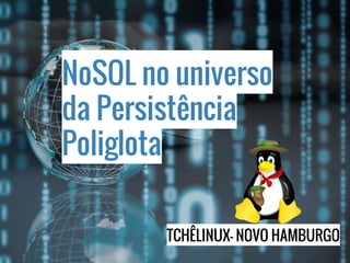 NoSQL no universo
da Persistência
Poliglota
TCHÊLINUX- NOVO HAMBURGO
 