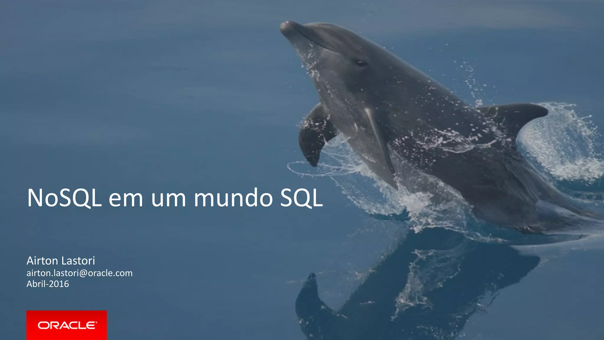 NoSQL em um mundo SQL
Airton Lastori
airton.lastori@oracle.com
Abril-2016
 